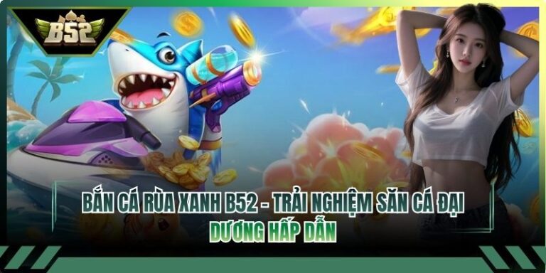 Bắn Cá Rùa Xanh B52 – Trải Nghiệm Săn Cá Đại Dương Hấp Dẫn 2 Bắn Cá Rùa Xanh B52