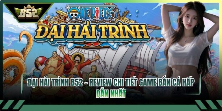 Đại Hải Trình B52 - Review Chi Tiết Game Bắn Cá Hấp Dẫn Nhất 5 Đại Hải Trình B52