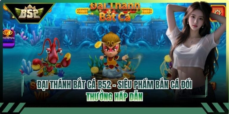 Đại Thánh Bắt Cá B52 – Siêu Phẩm Bắn Cá Đổi Thưởng Hấp Dẫn 4 Đại thánh bắt cá B52