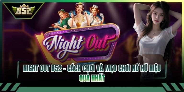 Night Out B52 – Cách Chơi Và Mẹo Chơi Nổ Hũ Hiệu Quả Nhất 4 Night Out B52